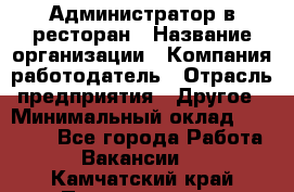 Администратор в ресторан › Название организации ­ Компания-работодатель › Отрасль предприятия ­ Другое › Минимальный оклад ­ 20 000 - Все города Работа » Вакансии   . Камчатский край,Петропавловск-Камчатский г.